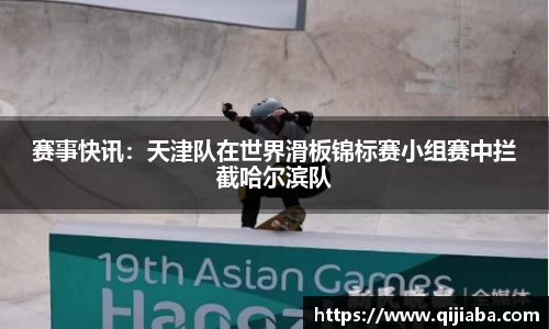 赛事快讯：天津队在世界滑板锦标赛小组赛中拦截哈尔滨队
