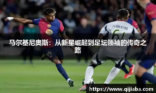 马尔基尼奥斯：从新星崛起到足坛领袖的传奇之路