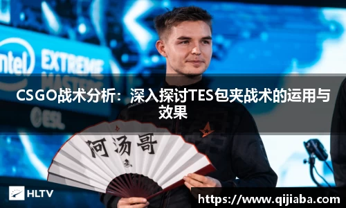 CSGO战术分析：深入探讨TES包夹战术的运用与效果